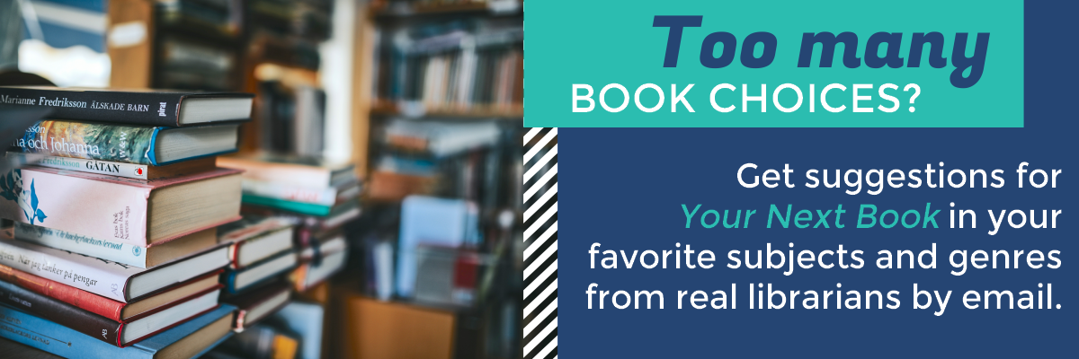 Your next book banner that reads "Too many choices? Get suggestions for your next book in your favorite subjects and genres from real librarians by email." 