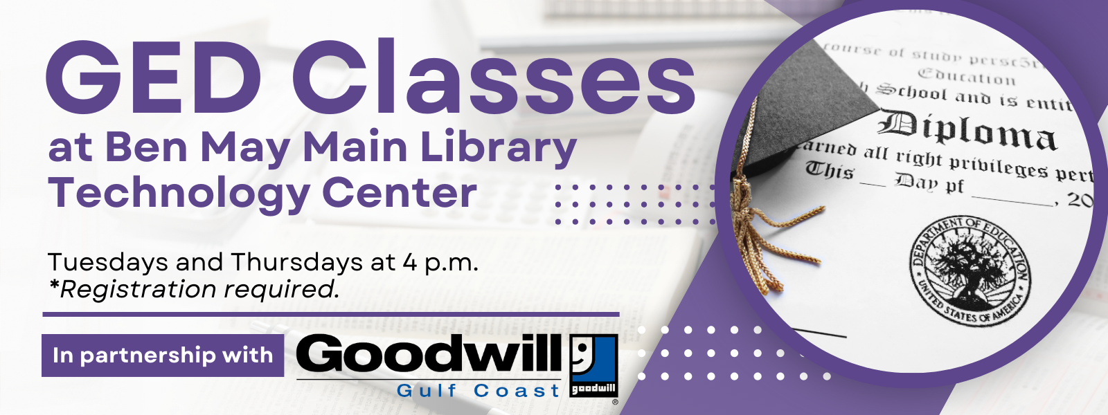 GED Classes offered at Ben May Main Library in the Technology Center on Tuesday and Thursdays at 4 p.m. - Registration is Required. In partnership with Goodwill Gulf Coast